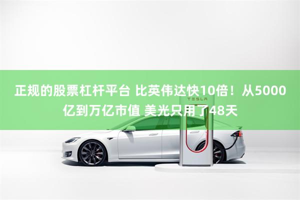 正规的股票杠杆平台 比英伟达快10倍！从5000亿到万亿市值 美光只用了48天