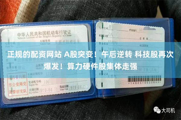 正规的配资网站 A股突变!午后逆转 科技股再次爆发!算力硬件股集体走强