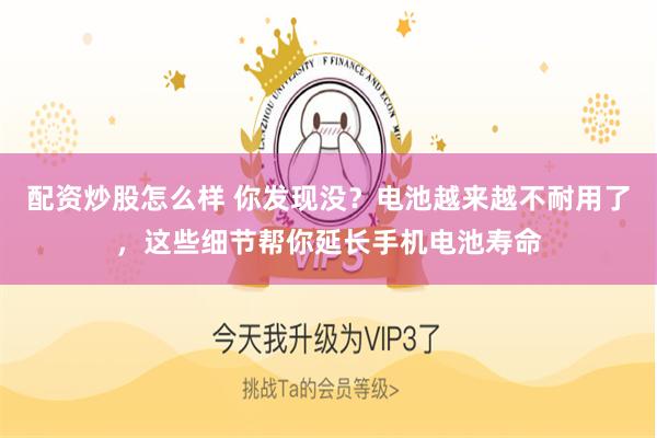 配资炒股怎么样 你发现没？电池越来越不耐用了，这些细节帮你延长手机电池寿命