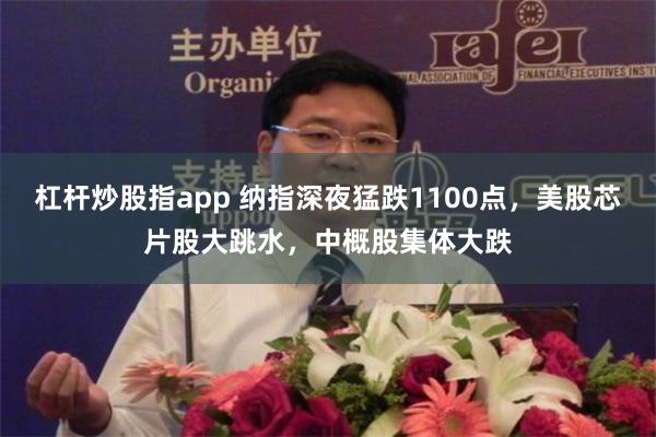 杠杆炒股指app 纳指深夜猛跌1100点，美股芯片股大跳水，中概股集体大跌