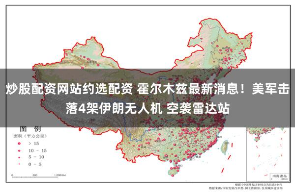 炒股配资网站约选配资 霍尔木兹最新消息！美军击落4架伊朗无人机 空袭雷达站