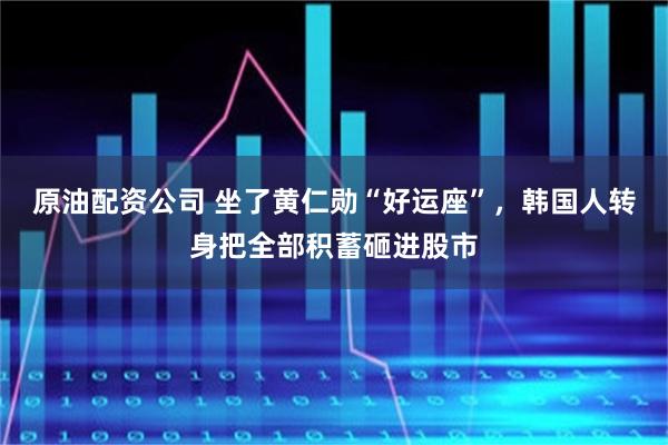 原油配资公司 坐了黄仁勋“好运座”，韩国人转身把全部积蓄砸进股市