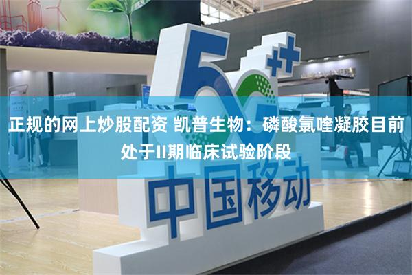 正规的网上炒股配资 凯普生物：磷酸氯喹凝胶目前处于II期临床试验阶段