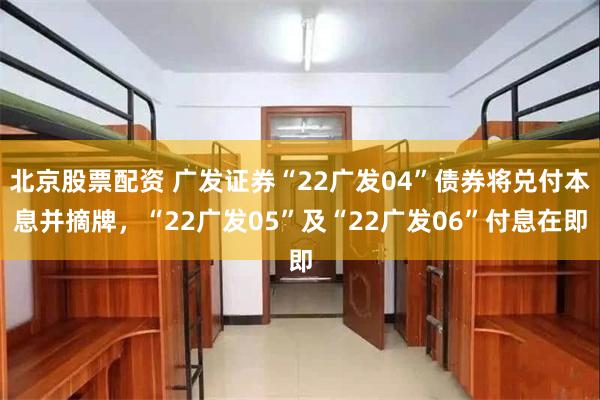 北京股票配资 广发证券“22广发04”债券将兑付本息并摘牌，“22广发05”及“22广发06”付息在即