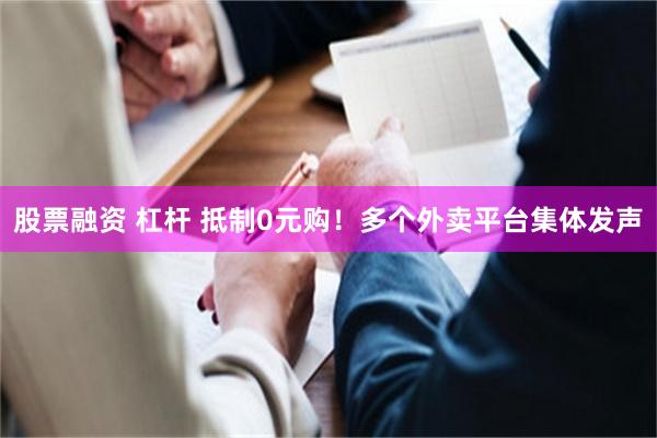 股票融资 杠杆 抵制0元购！多个外卖平台集体发声