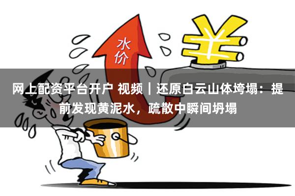 网上配资平台开户 视频｜还原白云山体垮塌：提前发现黄泥水，疏散中瞬间坍塌