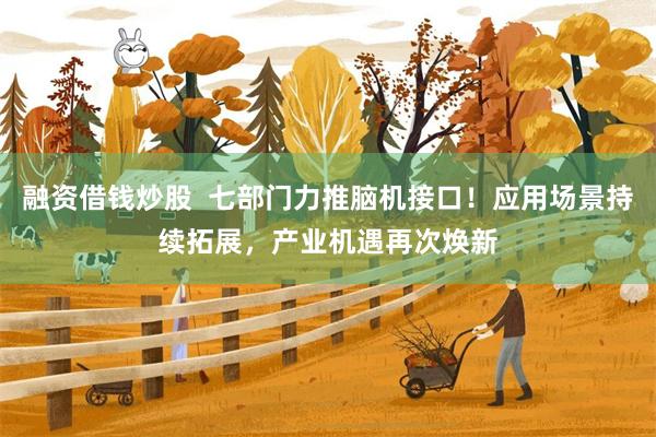 融资借钱炒股  七部门力推脑机接口！应用场景持续拓展，产业机遇再次焕新