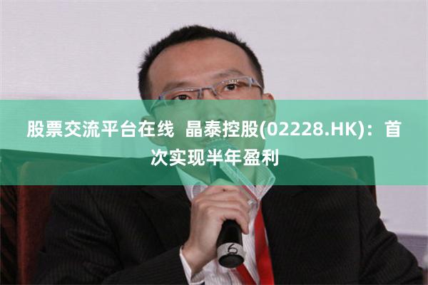 股票交流平台在线  晶泰控股(02228.HK)：首次实现半年盈利