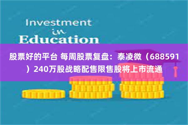 股票好的平台 每周股票复盘：泰凌微（688591）240万股战略配售限售股将上市流通