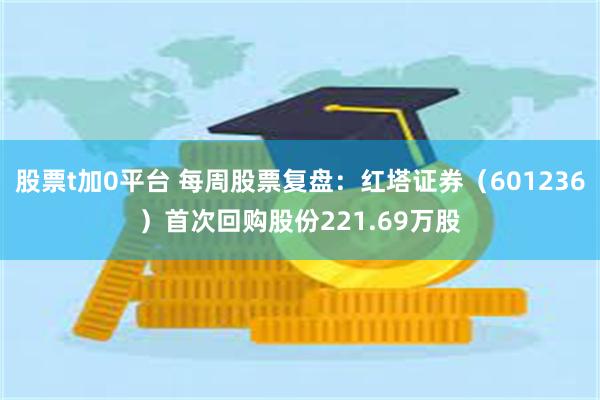 股票t加0平台 每周股票复盘：红塔证券（601236）首次回购股份221.69万股