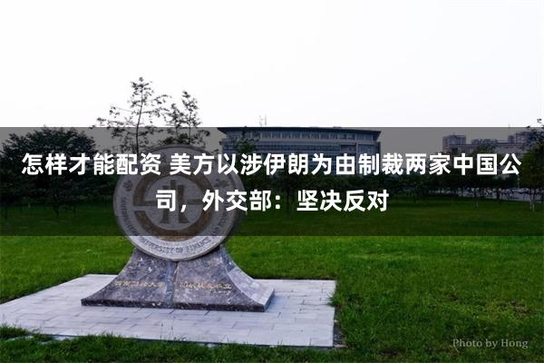 怎样才能配资 美方以涉伊朗为由制裁两家中国公司，外交部：坚决反对