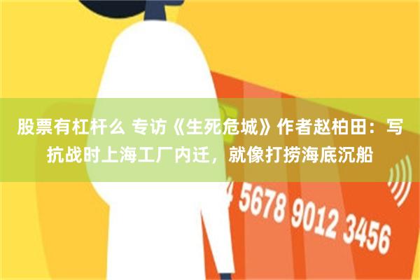 股票有杠杆么 专访《生死危城》作者赵柏田：写抗战时上海工厂内迁，就像打捞海底沉船