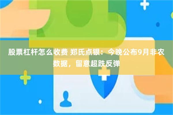 股票杠杆怎么收费 郑氏点银：今晚公布9月非农数据，留意超跌反弹