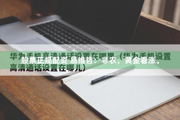 股票正规配资 易维哲：非农，黄金看涨。