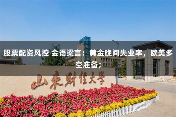股票配资风控 金语梁言：黄金晚间失业率，欧美多空准备；