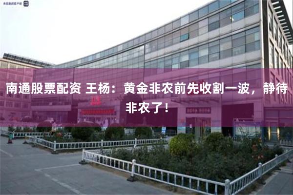南通股票配资 王杨：黄金非农前先收割一波，静待非农了！