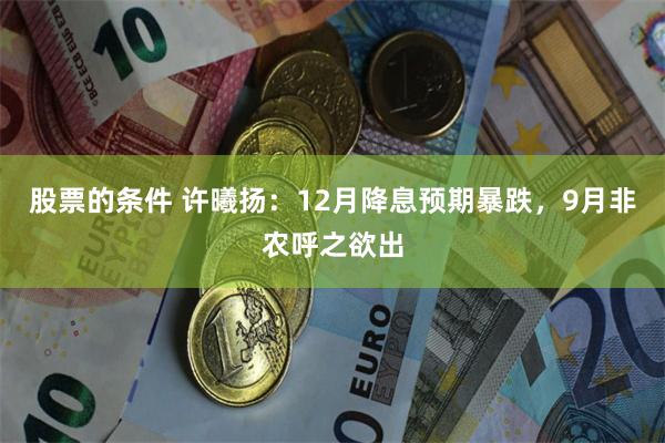 股票的条件 许曦扬：12月降息预期暴跌，9月非农呼之欲出