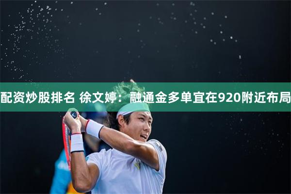 配资炒股排名 徐文婷：融通金多单宜在920附近布局