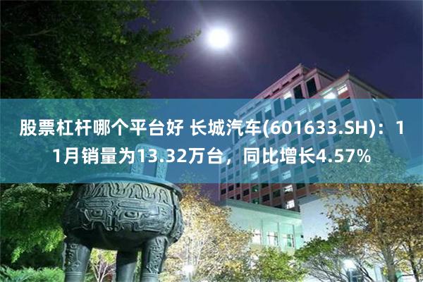 股票杠杆哪个平台好 长城汽车(601633.SH)：11月销量为13.32万台，同比增长4.57%