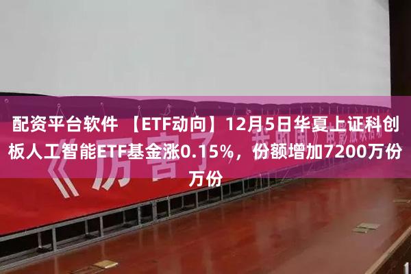 配资平台软件 【ETF动向】12月5日华夏上证科创板人工智能ETF基金涨0.15%，份额增加7200万份