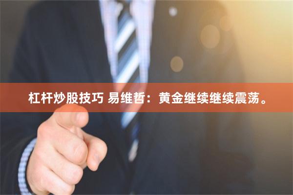 杠杆炒股技巧 易维哲：黄金继续继续震荡。