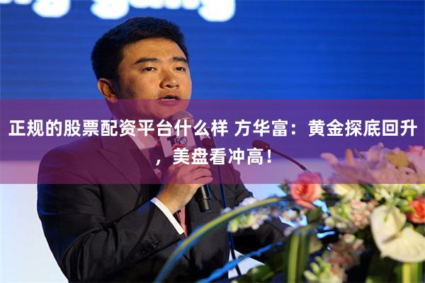 正规的股票配资平台什么样 方华富：黄金探底回升，美盘看冲高！
