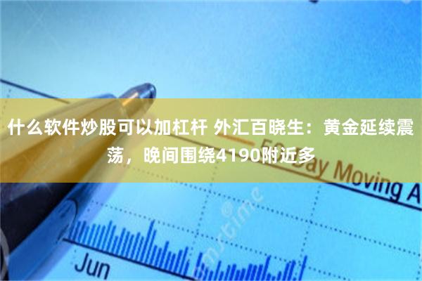 什么软件炒股可以加杠杆 外汇百晓生：黄金延续震荡，晚间围绕4190附近多