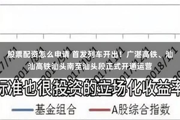 股票配资怎么申请 首发列车开出！广湛高铁、汕汕高铁汕头南至汕头段正式开通运营