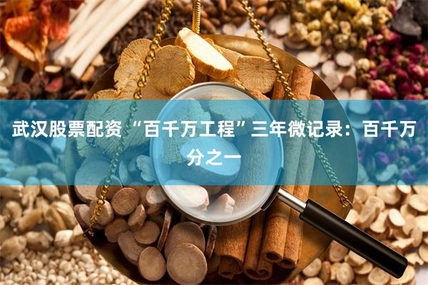 武汉股票配资 “百千万工程”三年微记录：百千万分之一