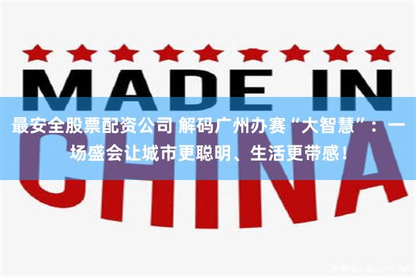最安全股票配资公司 解码广州办赛“大智慧”：一场盛会让城市更聪明、生活更带感！