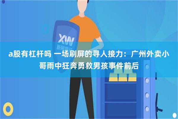 a股有杠杆吗 一场刷屏的寻人接力：广州外卖小哥雨中狂奔勇救男孩事件前后