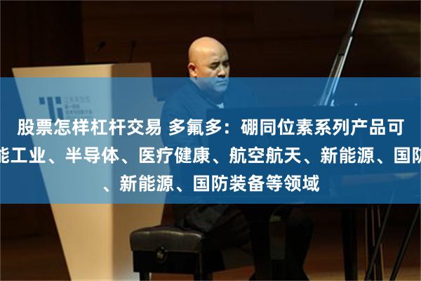 股票怎样杠杆交易 多氟多：硼同位素系列产品可应用在原子能工业、半导体、医疗健康、航空航天、新能源、国防装备等领域