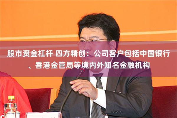 股市资金杠杆 四方精创：公司客户包括中国银行、香港金管局等境内外知名金融机构