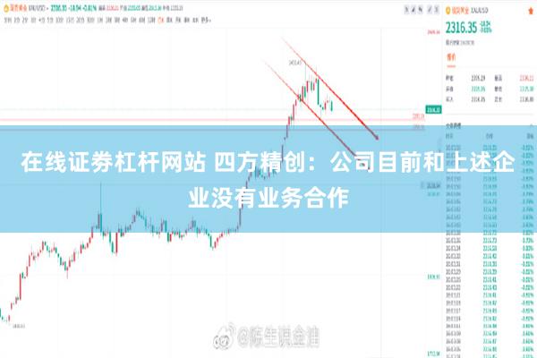 在线证劵杠杆网站 四方精创：公司目前和上述企业没有业务合作