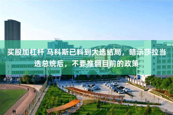 买股加杠杆 马科斯已料到大选结局,暗示莎拉当选总统后,不要推翻目前的政策