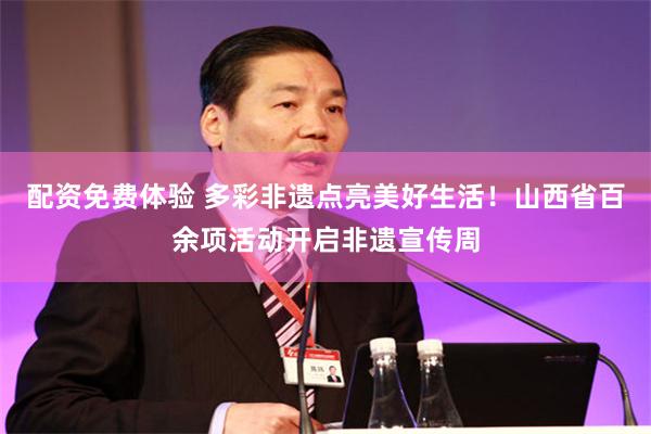 配资免费体验 多彩非遗点亮美好生活！山西省百余项活动开启非遗宣传周