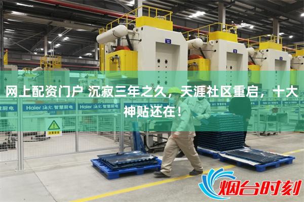 网上配资门户 沉寂三年之久,天涯社区重启,十大神贴还在!