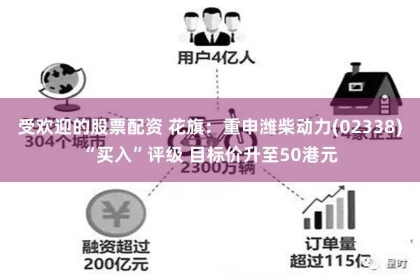 受欢迎的股票配资 花旗：重申潍柴动力(02338)“买入”评级 目标价升至50港元