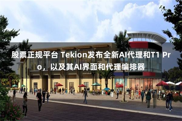 股票正规平台 Tekion发布全新AI代理和T1 Pro,以及其AI界面和代理编排器