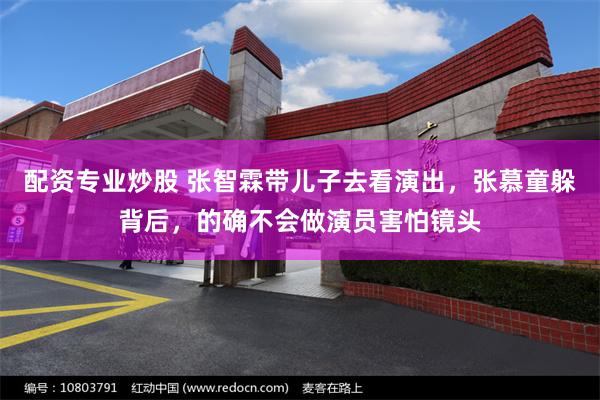 配资专业炒股 张智霖带儿子去看演出，张慕童躲背后，的确不会做演员害怕镜头