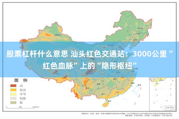 股票杠杆什么意思 汕头红色交通站：3000公里“红色血脉”上的“隐形枢纽”