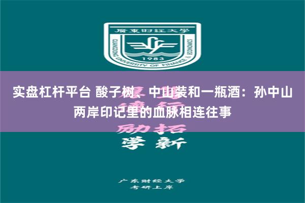 实盘杠杆平台 酸子树、中山装和一瓶酒：孙中山两岸印记里的血脉相连往事