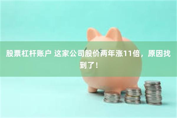 股票杠杆账户 这家公司股价两年涨11倍，原因找到了！