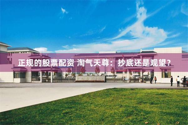 正规的股票配资 淘气天尊：抄底还是观望？