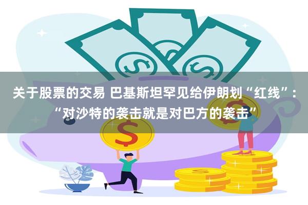 关于股票的交易 巴基斯坦罕见给伊朗划“红线”：“对沙特的袭击就是对巴方的袭击”