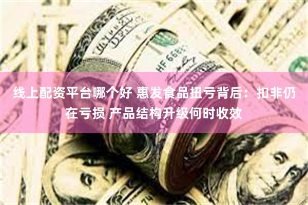 线上配资平台哪个好 惠发食品扭亏背后：扣非仍在亏损 产品结构升级何时收效