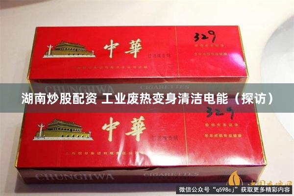 湖南炒股配资 工业废热变身清洁电能(探访)