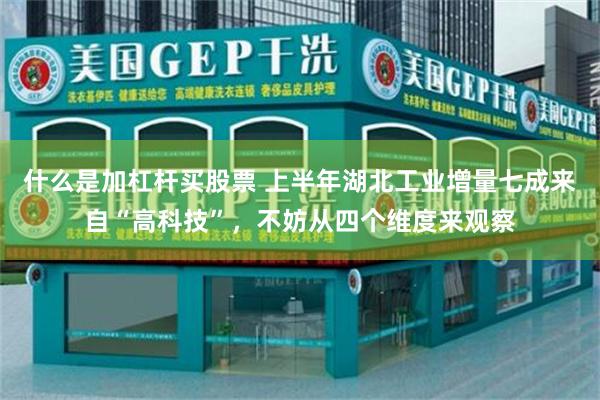 什么是加杠杆买股票 上半年湖北工业增量七成来自“高科技”，不妨从四个维度来观察