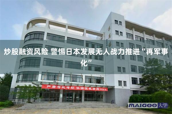 炒股融资风险 警惕日本发展无人战力推进“再军事化”