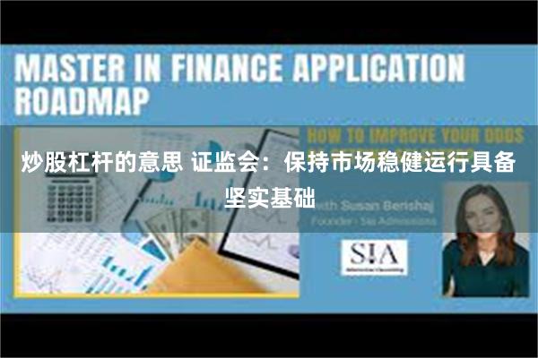 炒股杠杆的意思 证监会：保持市场稳健运行具备坚实基础
